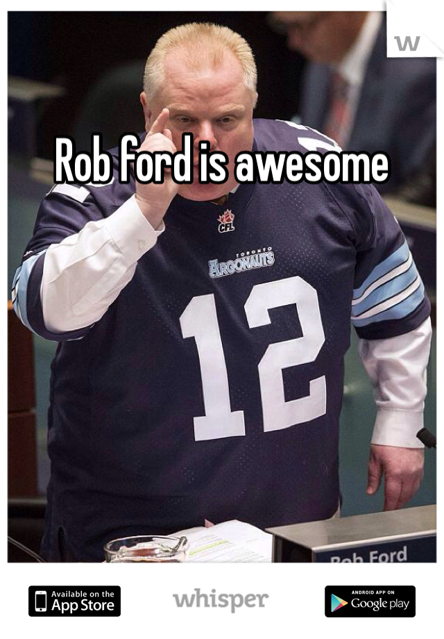 Rob ford is awesome 