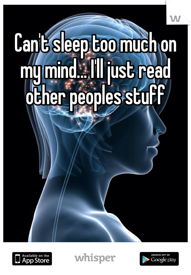 Can't sleep too much on my mind... I'll just read other peoples stuff 