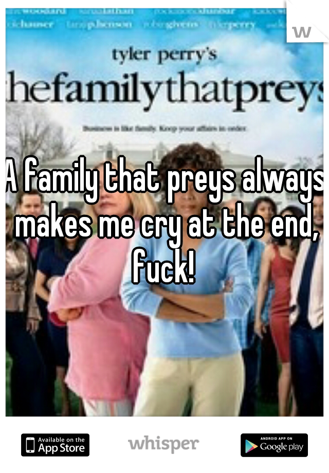 A family that preys always makes me cry at the end, fuck! 