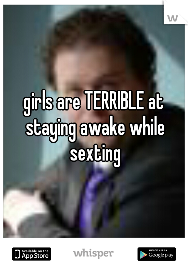 girls are TERRIBLE at staying awake while sexting