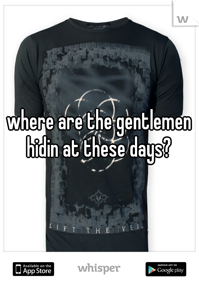 where are the gentlemen hidin at these days? 
