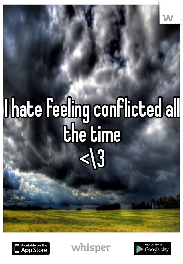 I hate feeling conflicted all the time
<\3