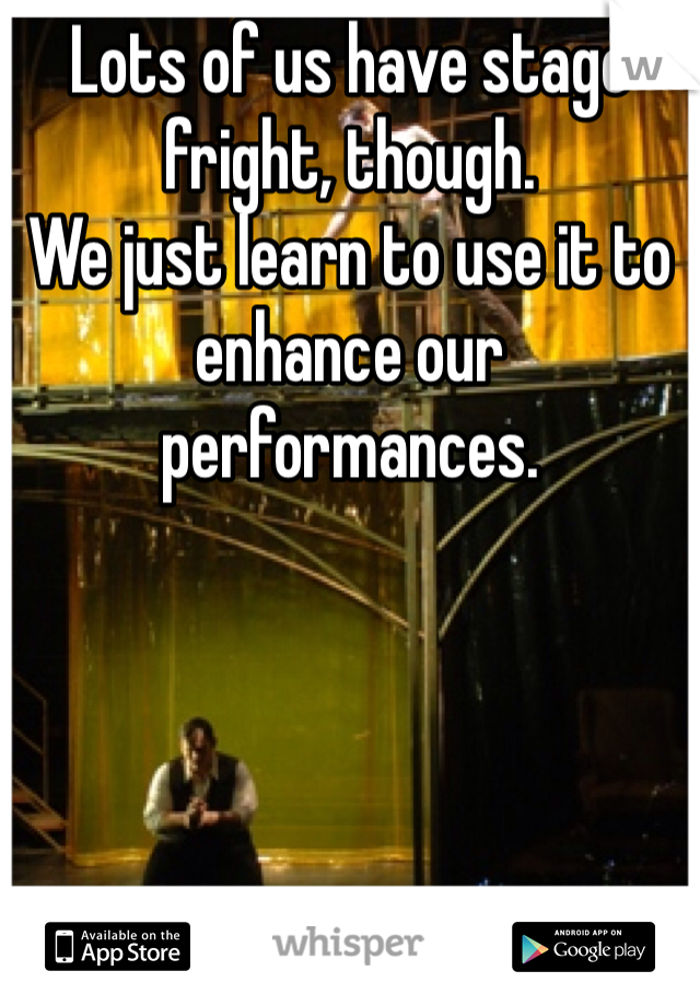 Lots of us have stage fright, though. 
We just learn to use it to enhance our performances. 