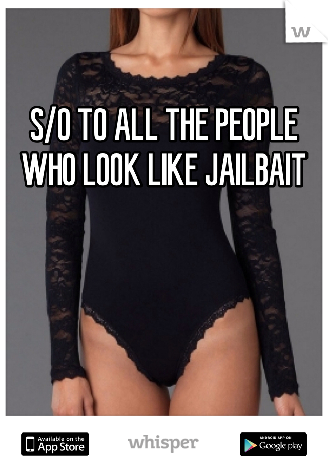 S/O TO ALL THE PEOPLE WHO LOOK LIKE JAILBAIT