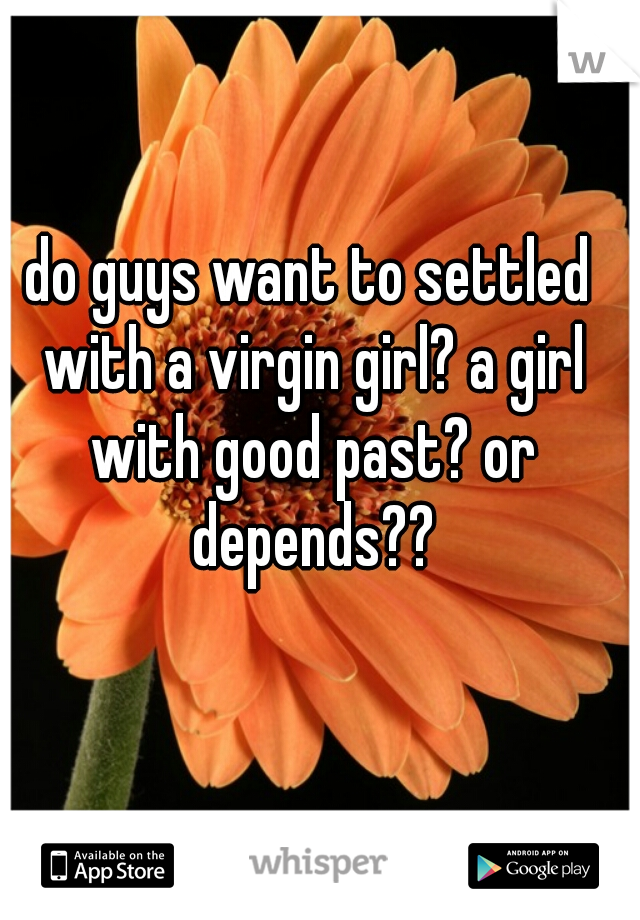 do guys want to settled with a virgin girl? a girl with good past? or depends??