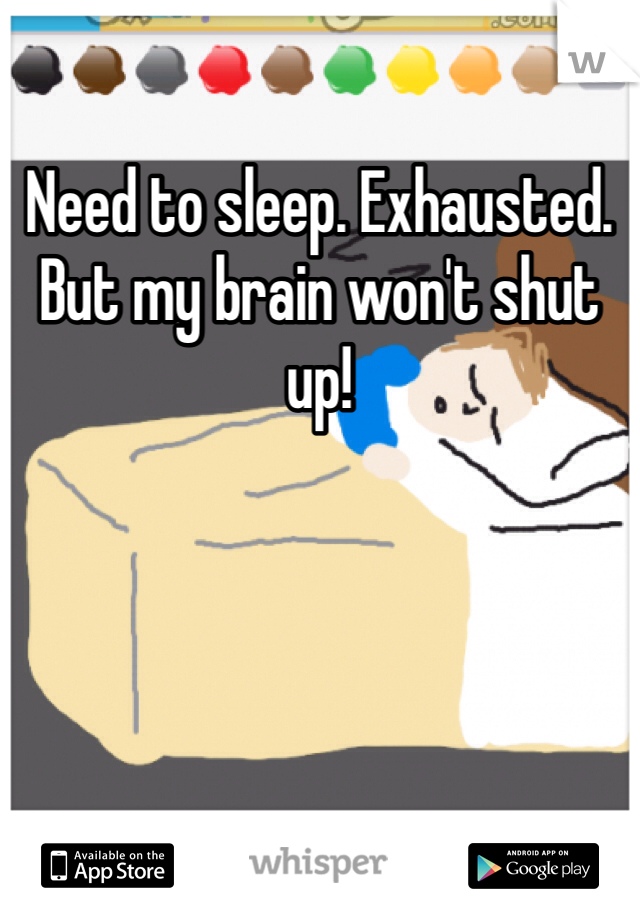 Need to sleep. Exhausted. But my brain won't shut up!