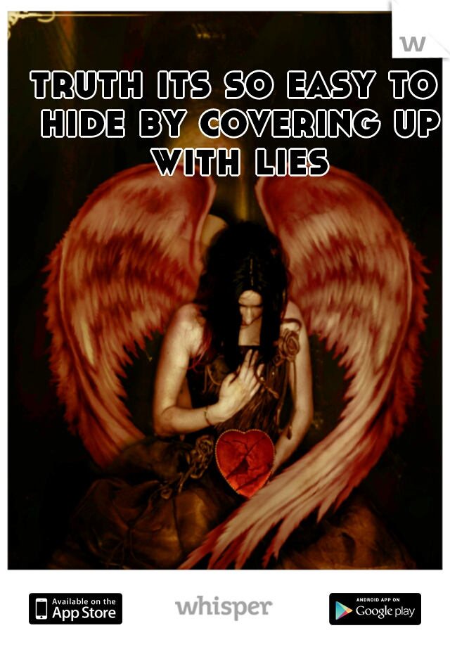 truth its so easy to hide by covering up with lies