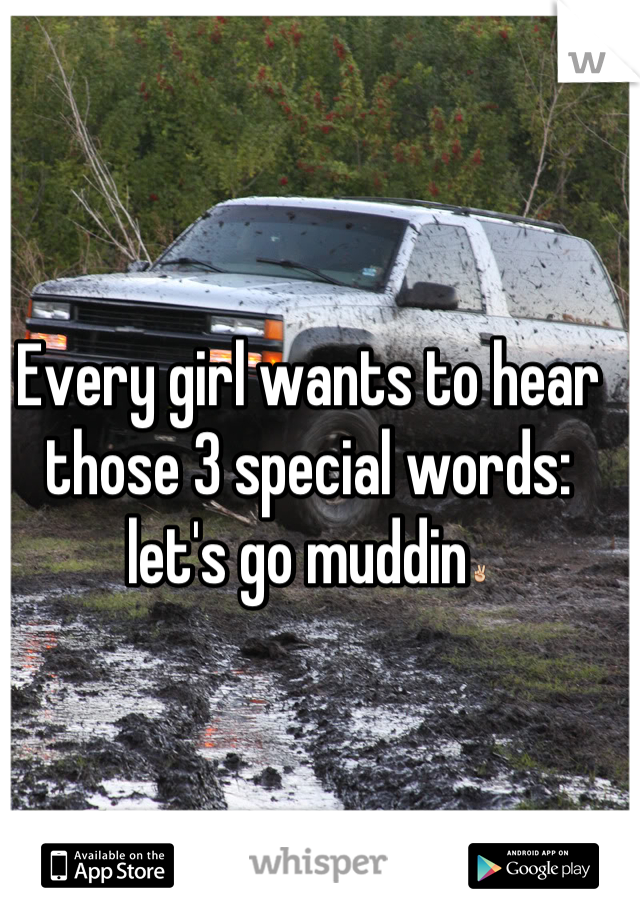 Every girl wants to hear those 3 special words: let's go muddin✌