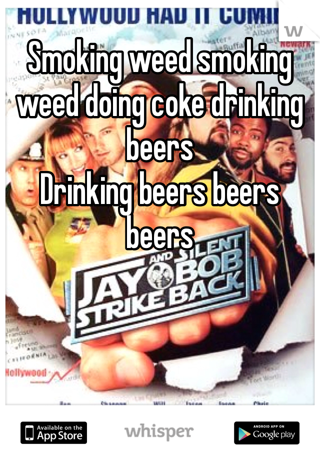 Smoking weed smoking weed doing coke drinking beers
Drinking beers beers beers 
