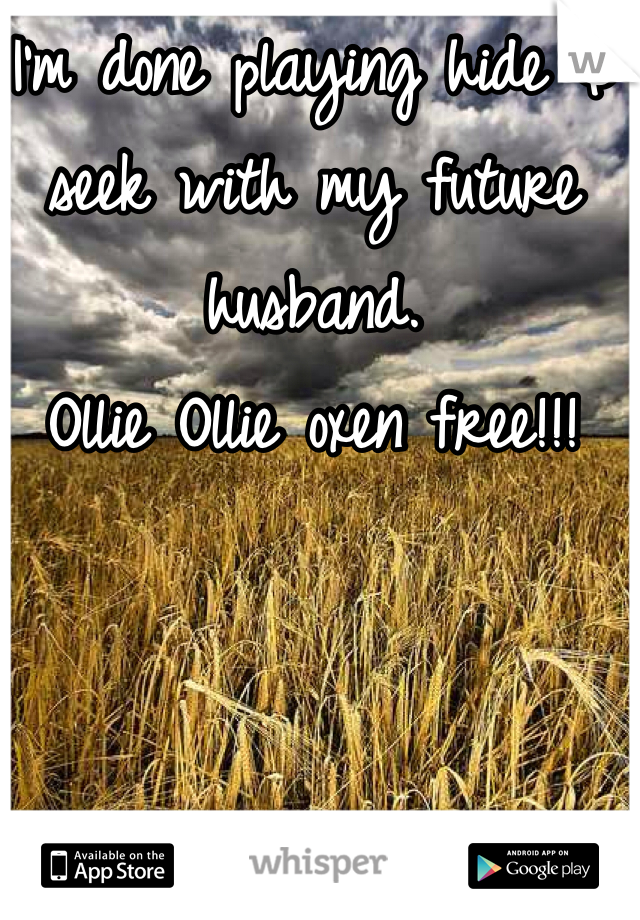 I'm done playing hide & seek with my future husband.
Ollie Ollie oxen free!!! 