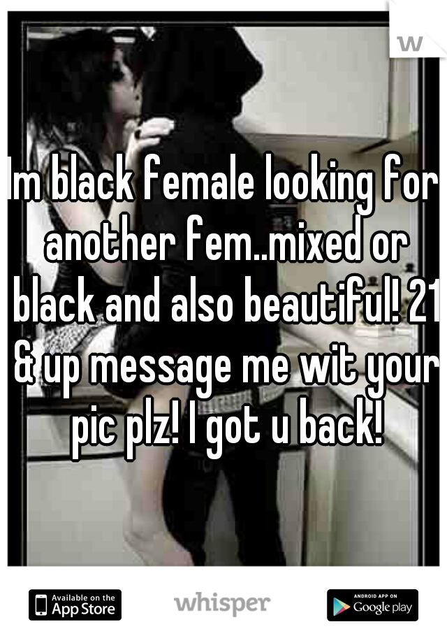 Im black female looking for another fem..mixed or black and also beautiful! 21 & up message me wit your pic plz! I got u back!