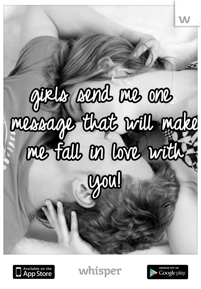 girls send me one message that will make me fall in love with you!