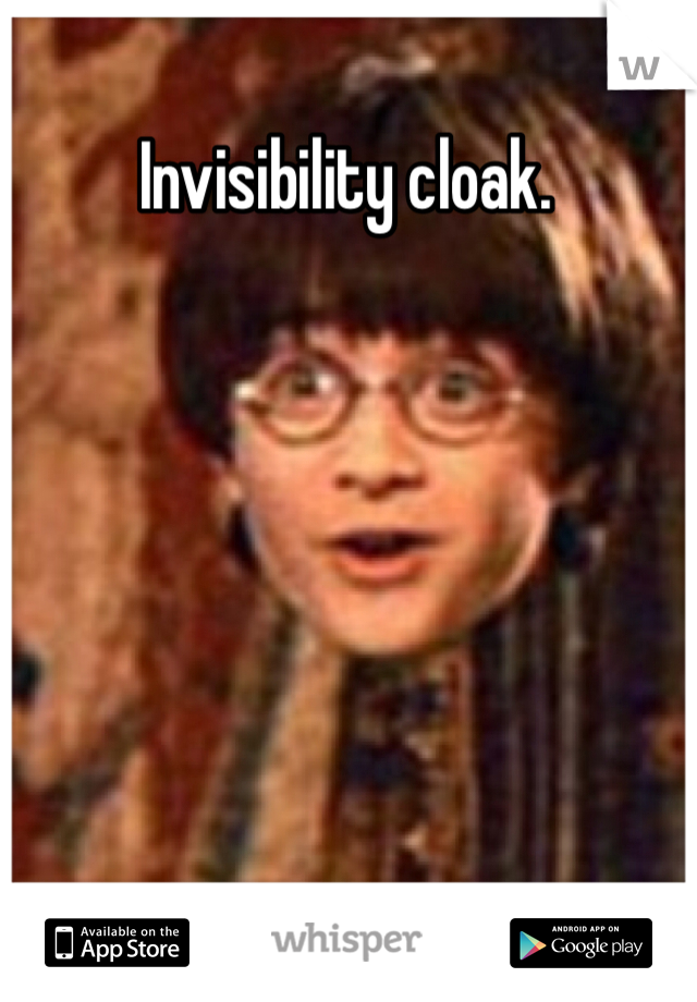 Invisibility cloak. 