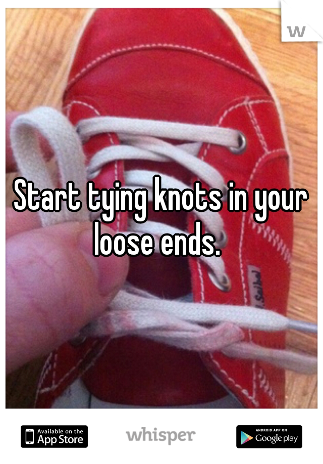 Start tying knots in your loose ends.  