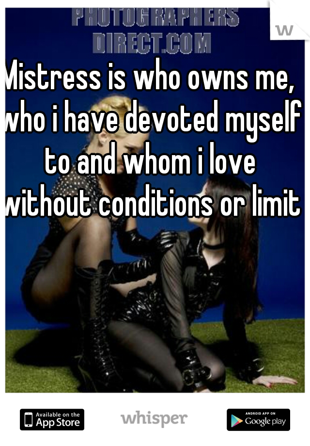 Mistress is who owns me, who i have devoted myself to and whom i love without conditions or limits