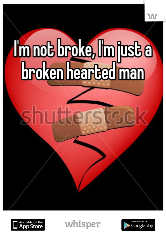 I'm not broke, I'm just a broken hearted man