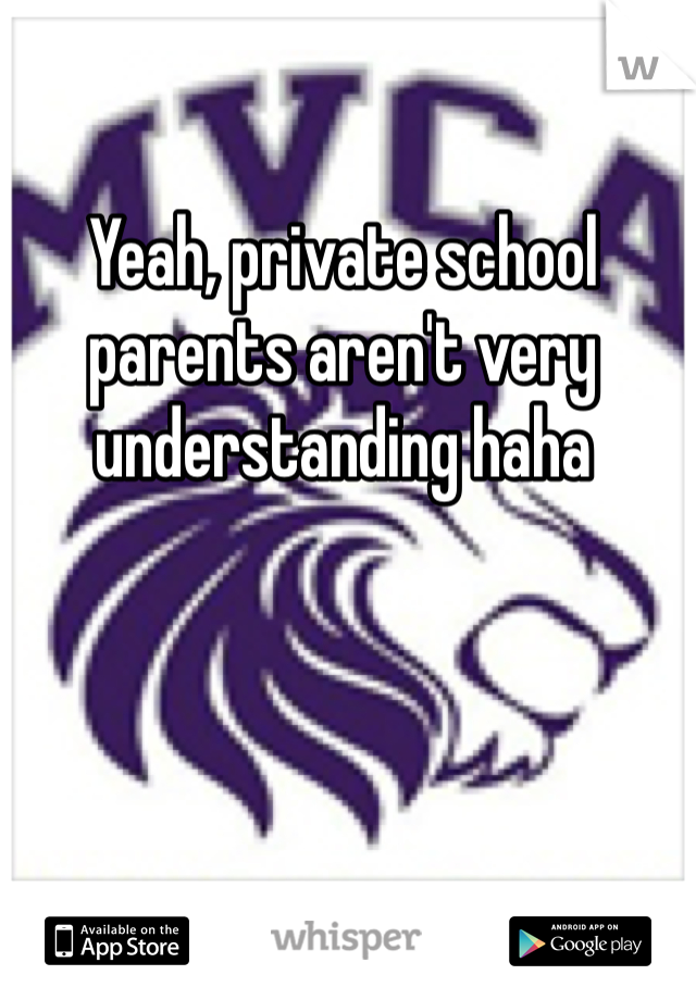 Yeah, private school parents aren't very understanding haha