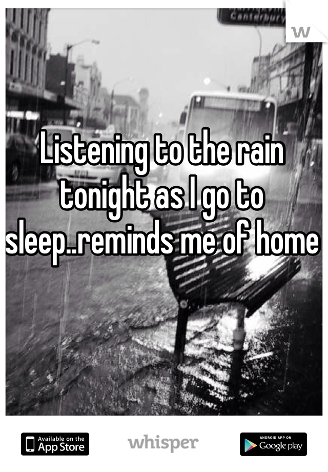 Listening to the rain tonight as I go to sleep..reminds me of home 