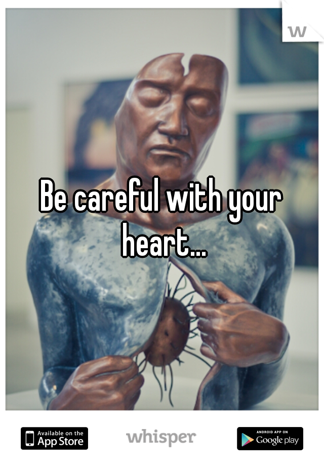 Be careful with your heart...