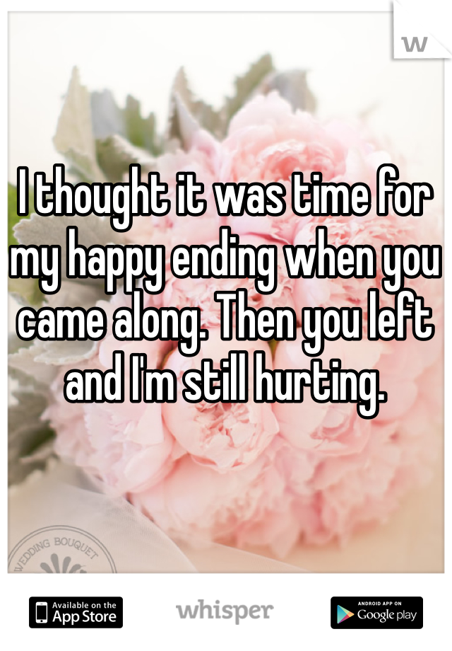 I thought it was time for my happy ending when you came along. Then you left and I'm still hurting.