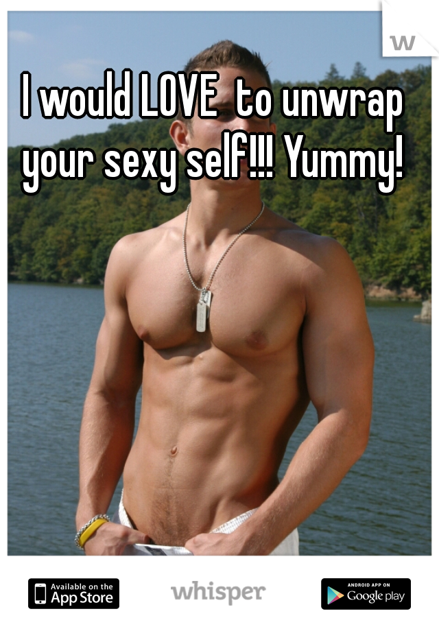 I would LOVE  to unwrap your sexy self!!! Yummy! 