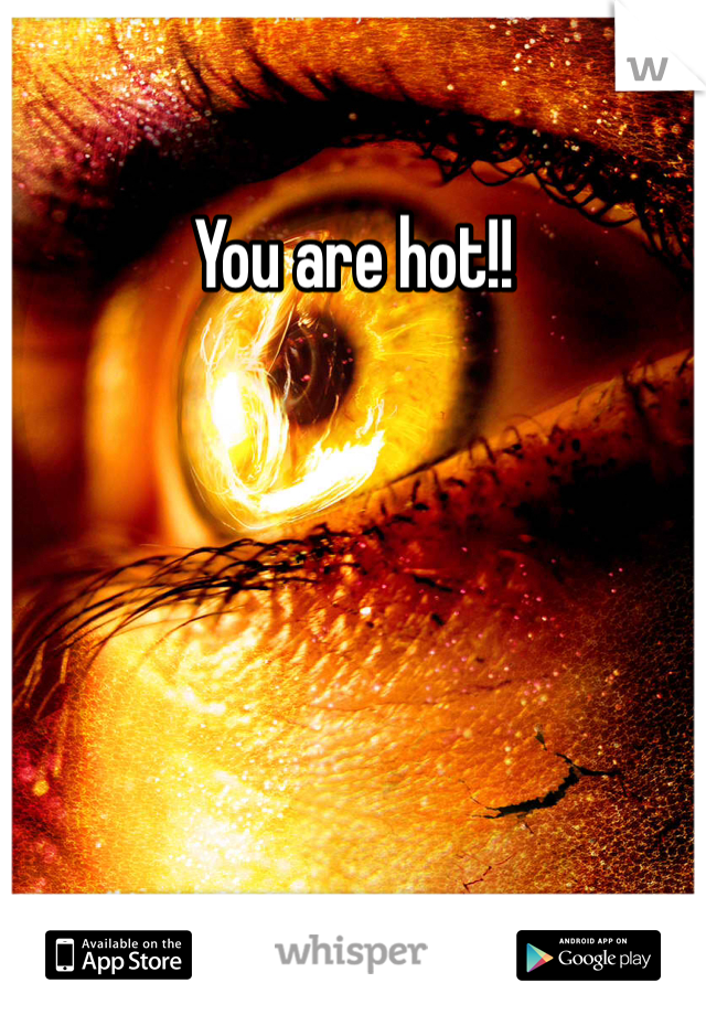 You are hot!!