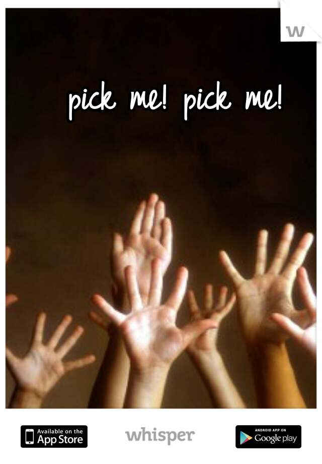 pick me! pick me!