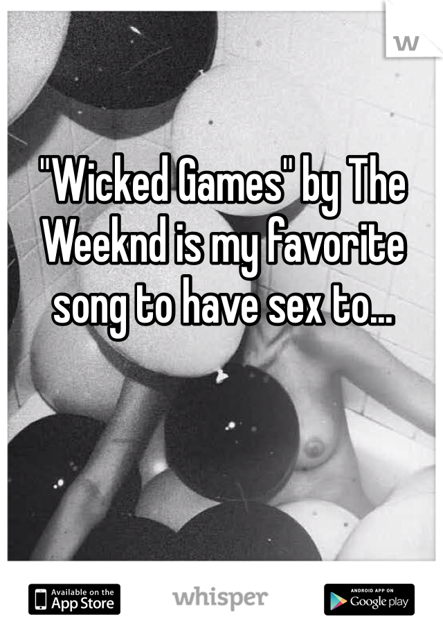 "Wicked Games" by The Weeknd is my favorite song to have sex to...