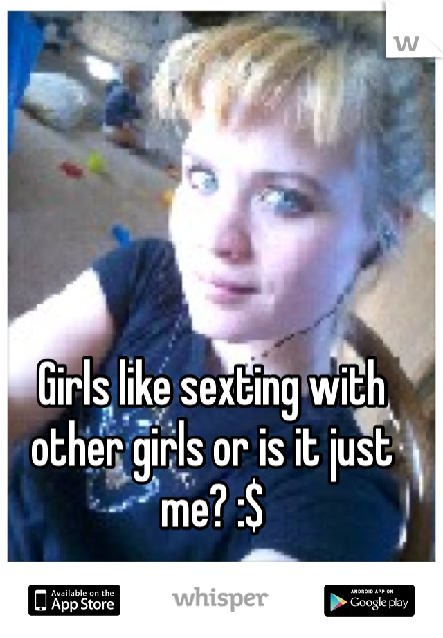 Girls like sexting with other girls or is it just me? :$