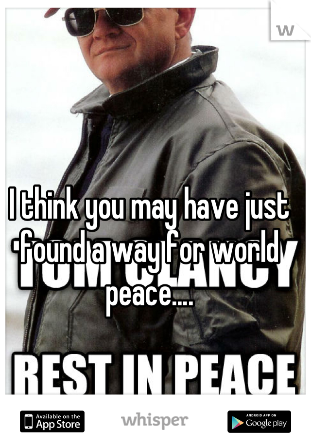I think you may have just found a way for world peace....