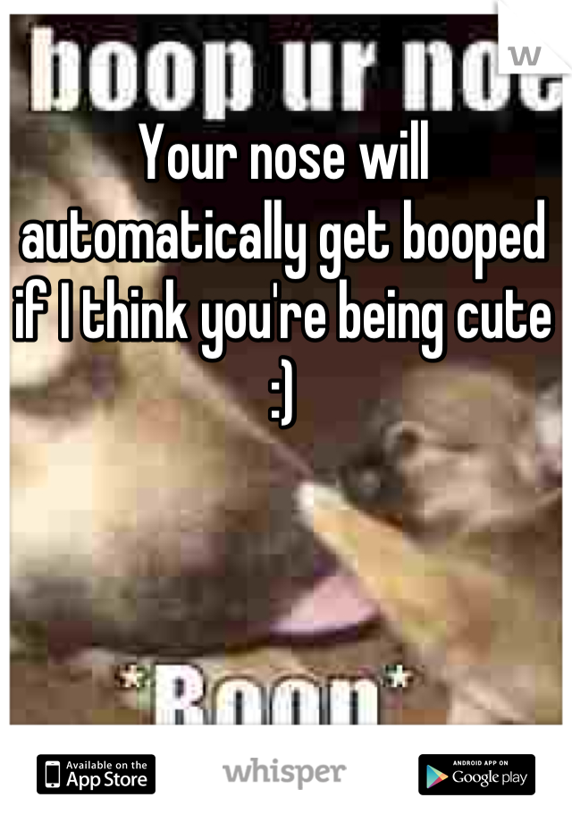 Your nose will automatically get booped if I think you're being cute :)