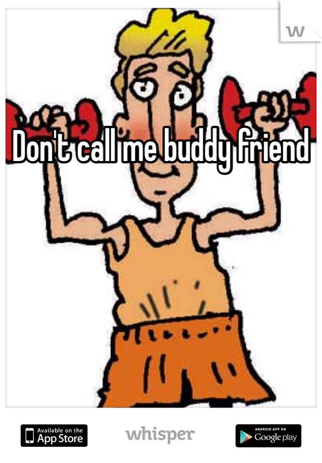 Don't call me buddy friend 