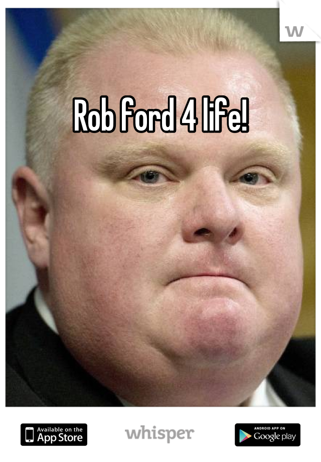 Rob ford 4 life!