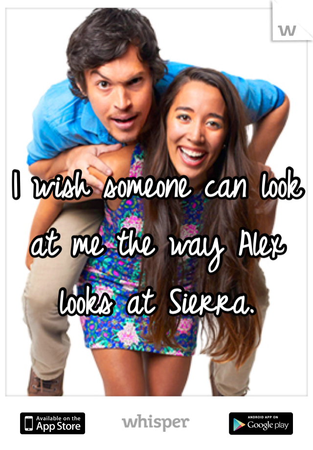 I wish someone can look at me the way Alex looks at Sierra. 