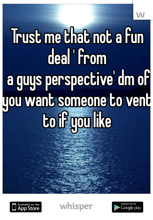 Trust me that not a fun deal ' from 
 a guys perspective' dm of you want someone to vent to if you like