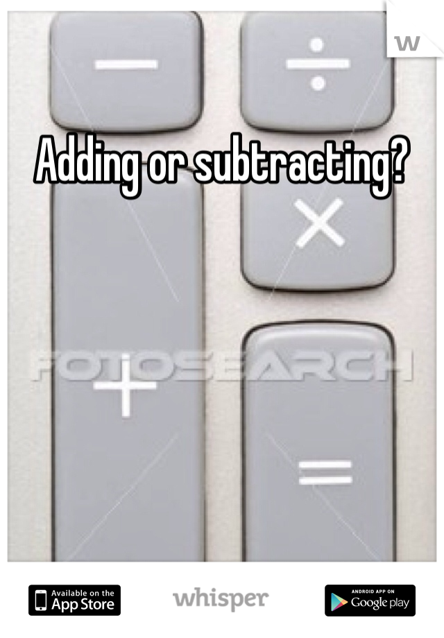 Adding or subtracting?