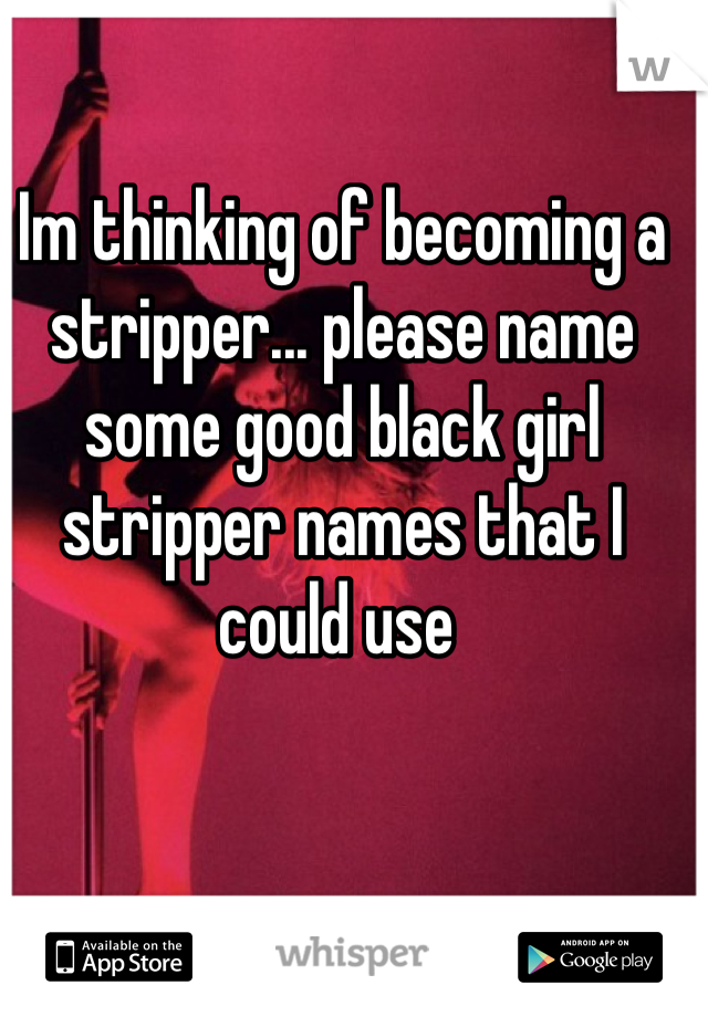 Im thinking of becoming a stripper... please name some good black girl stripper names that I could use 