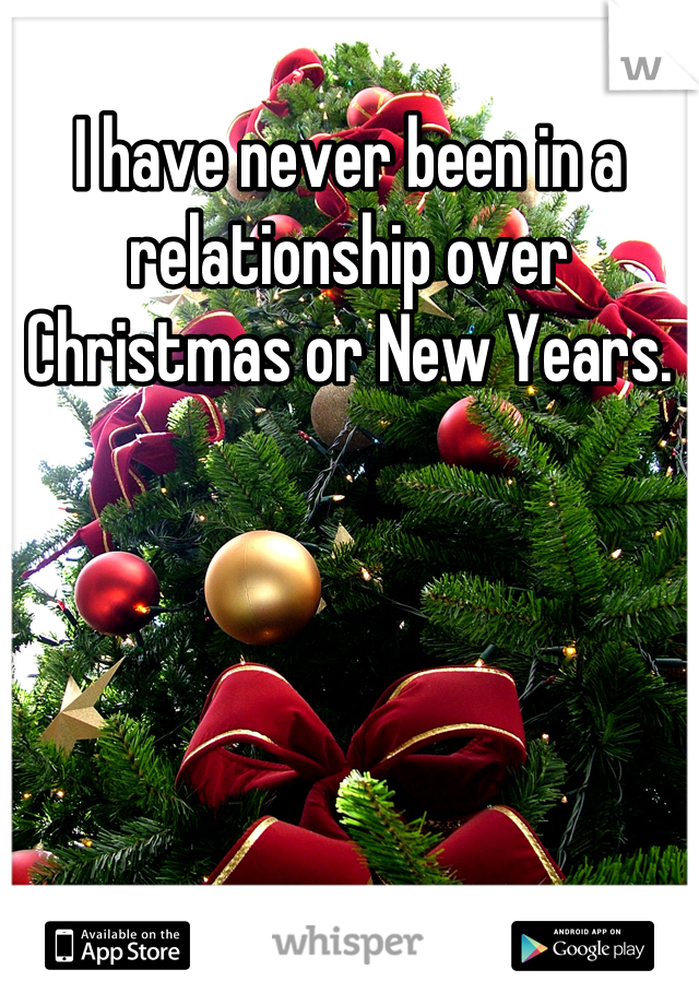 I have never been in a relationship over Christmas or New Years.