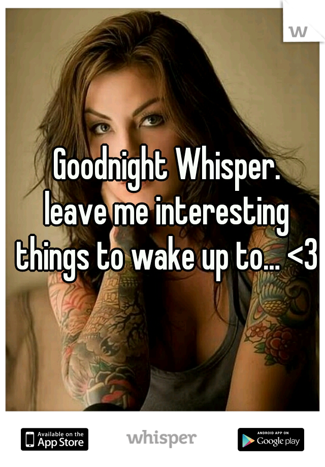 Goodnight Whisper.
leave me interesting things to wake up to… <3 