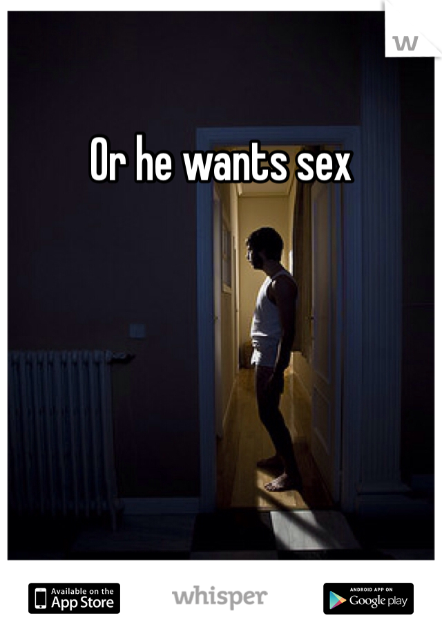 Or he wants sex 
