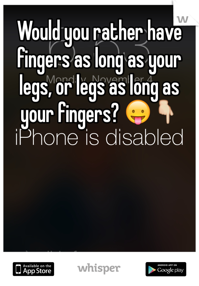 Would you rather have fingers as long as your legs, or legs as long as your fingers? 😛👇