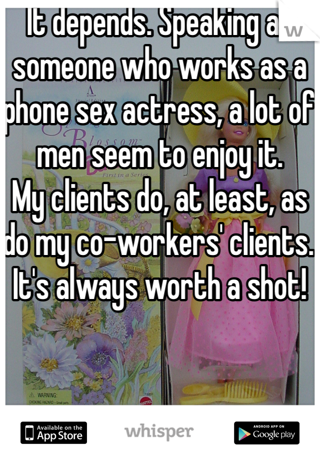 It depends. Speaking as someone who works as a phone sex actress, a lot of men seem to enjoy it. 
My clients do, at least, as do my co-workers' clients. It's always worth a shot!