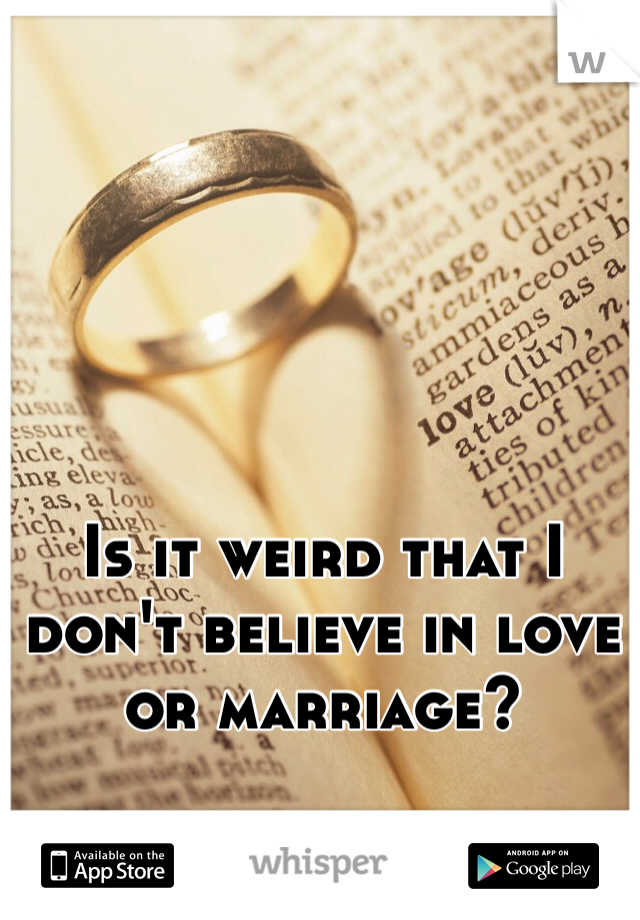 Is it weird that I don't believe in love or marriage?