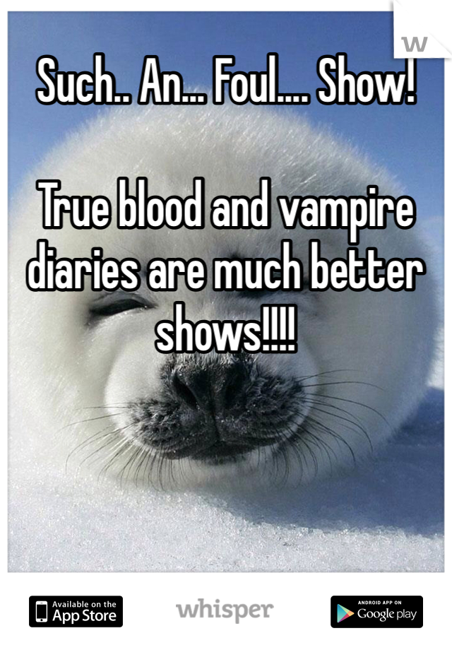 Such.. An... Foul.... Show!

True blood and vampire diaries are much better shows!!!!