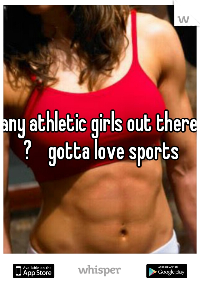 any athletic girls out there ?    gotta love sports