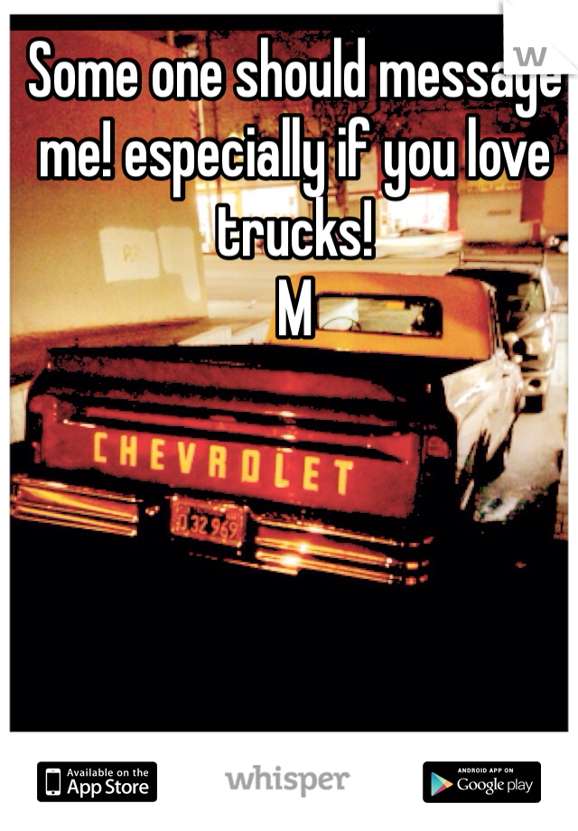 Some one should message me! especially if you love trucks! 
M