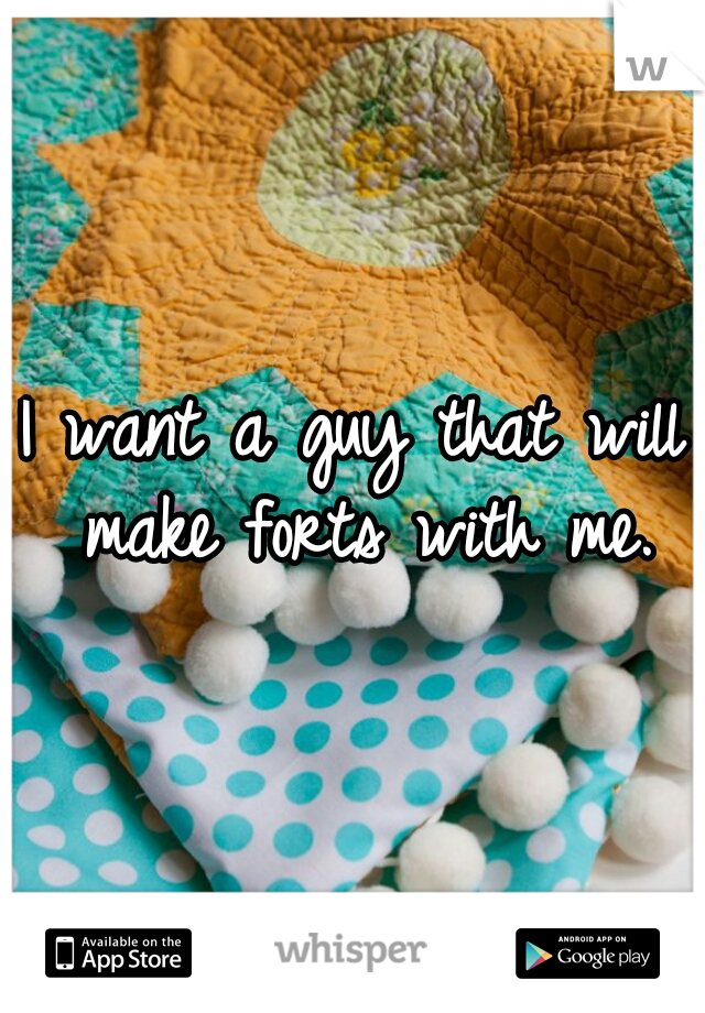 I want a guy that will make forts with me.