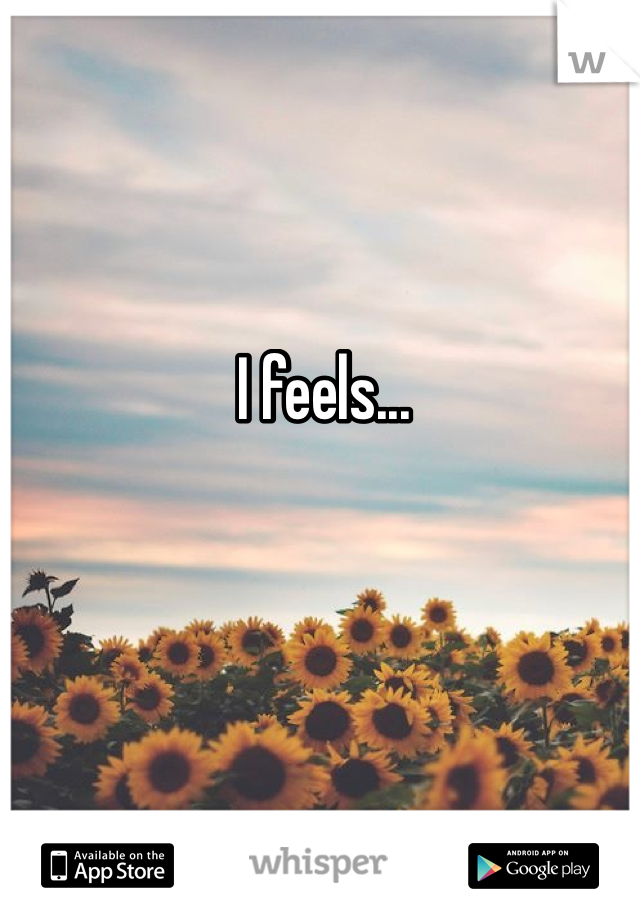 I feels... 