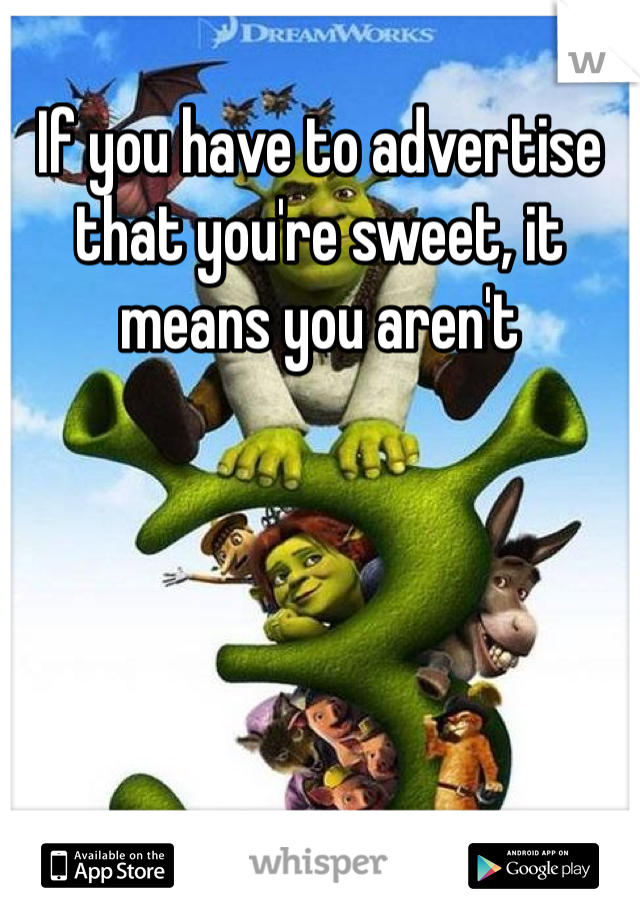 If you have to advertise that you're sweet, it means you aren't 