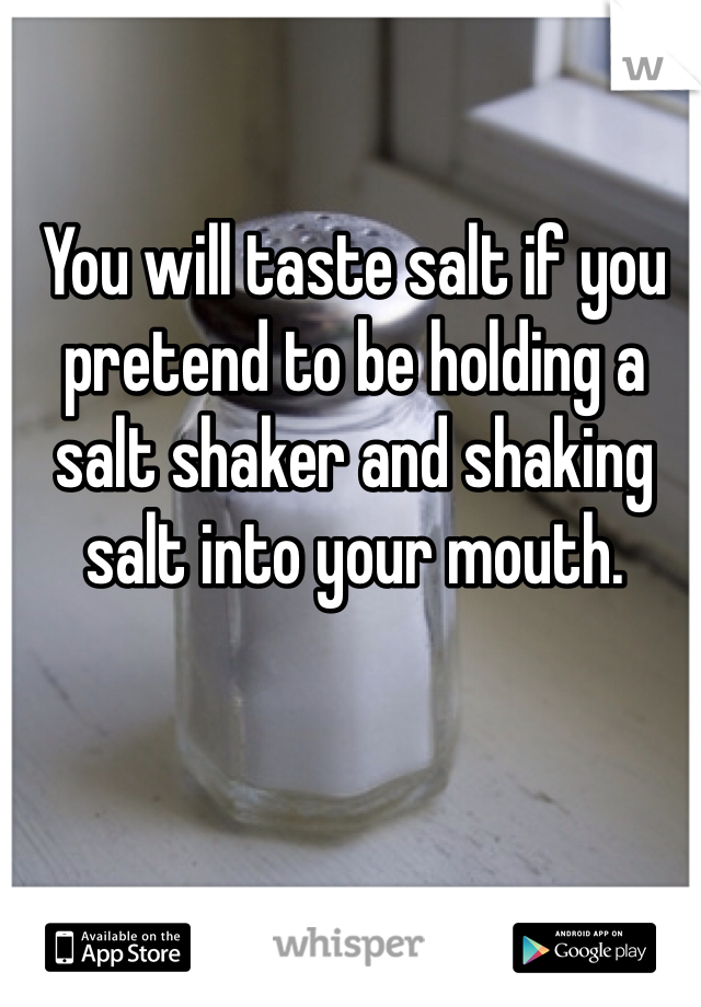 You will taste salt if you pretend to be holding a salt shaker and shaking salt into your mouth.